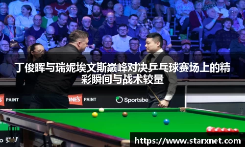 丁俊晖与瑞妮埃文斯巅峰对决乒乓球赛场上的精彩瞬间与战术较量