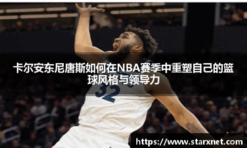 卡尔安东尼唐斯如何在NBA赛季中重塑自己的篮球风格与领导力