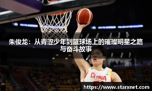 朱俊龙：从青涩少年到篮球场上的璀璨明星之路与奋斗故事