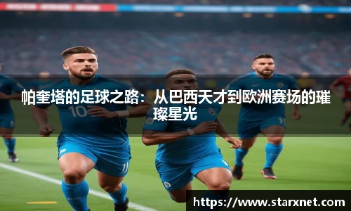 帕奎塔的足球之路：从巴西天才到欧洲赛场的璀璨星光