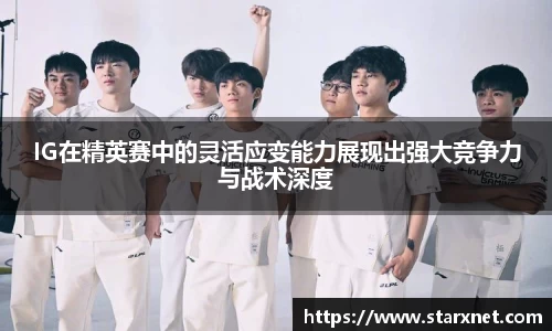 IG在精英赛中的灵活应变能力展现出强大竞争力与战术深度