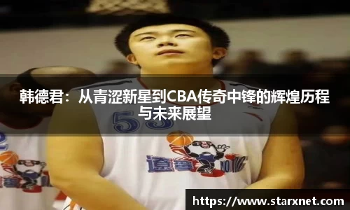 韩德君：从青涩新星到CBA传奇中锋的辉煌历程与未来展望